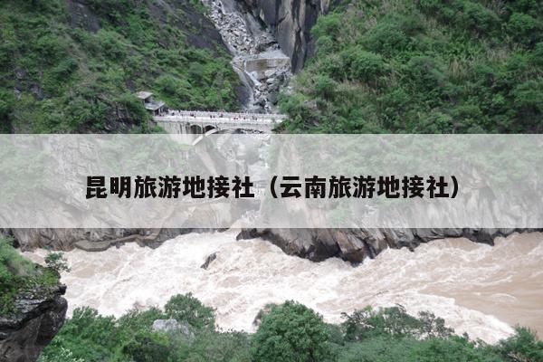 昆明旅游地接社（云南旅游地接社）