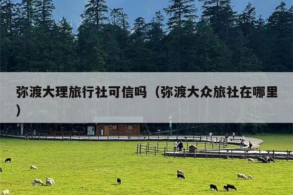 弥渡大理旅行社可信吗（弥渡大众旅社在哪里）