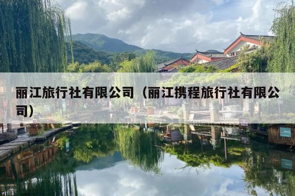 丽江旅行社有限公司（丽江携程旅行社有限公司）