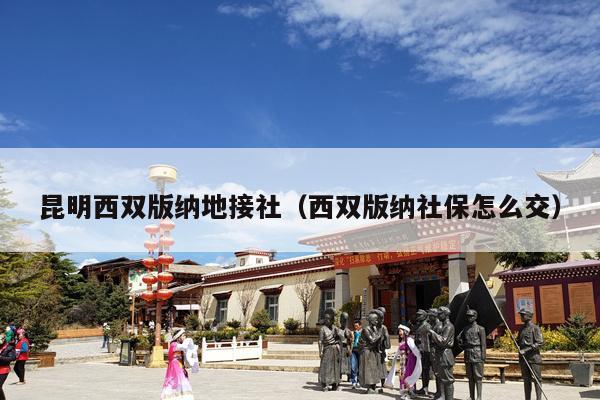 昆明西双版纳地接社（西双版纳社保怎么交）