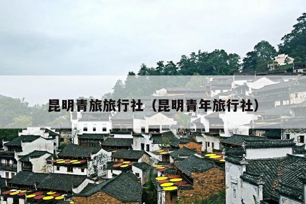 昆明青旅旅行社（昆明青年旅行社）