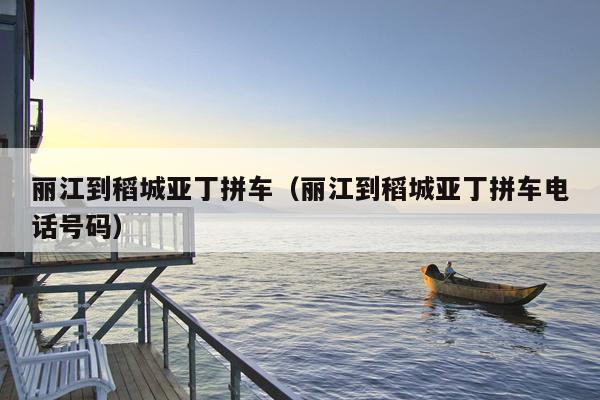 丽江到稻城亚丁拼车（丽江到稻城亚丁拼车电话号码）