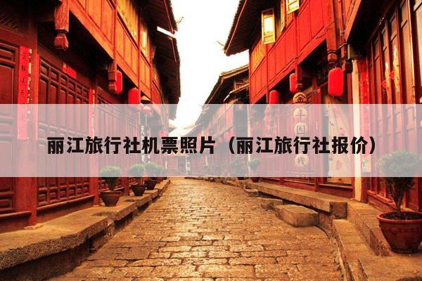 丽江旅行社机票照片（丽江旅行社报价）