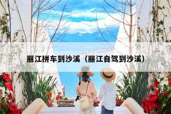 丽江拼车到沙溪（丽江自驾到沙溪）