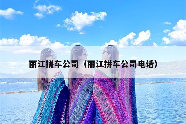 丽江拼车公司（丽江拼车公司电话）