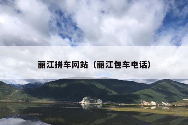 丽江拼车网站（丽江包车电话）