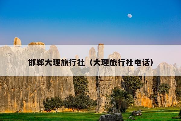 邯郸大理旅行社（大理旅行社电话）