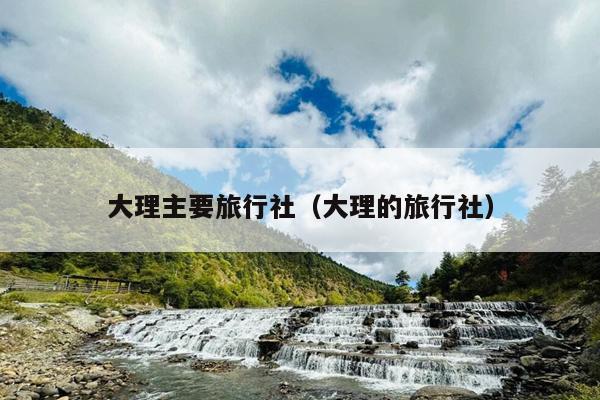 大理主要旅行社（大理的旅行社）
