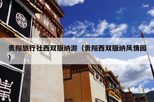 贵阳旅行社西双版纳游（贵阳西双版纳风情园）