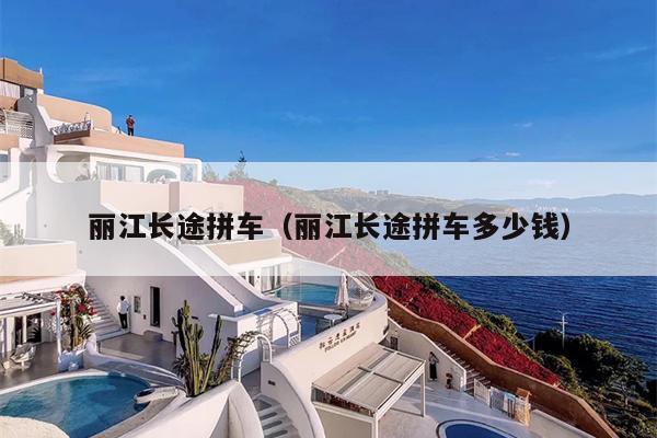 丽江长途拼车（丽江长途拼车多少钱）