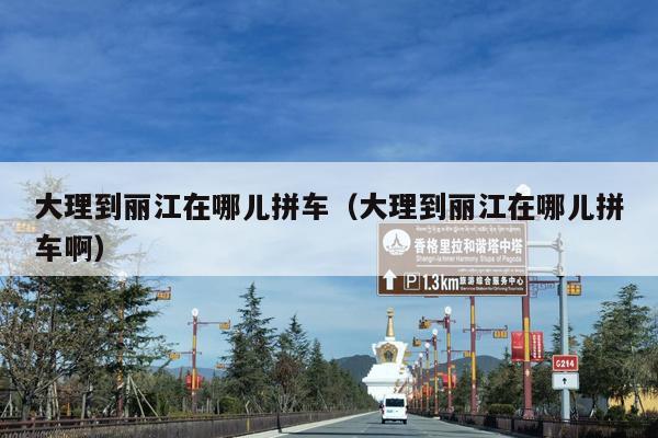 大理到丽江在哪儿拼车（大理到丽江在哪儿拼车啊）