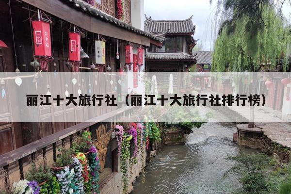 丽江十大旅行社（丽江十大旅行社排行榜）