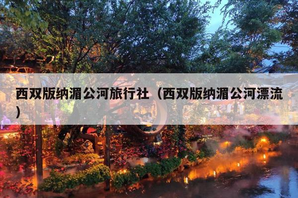 西双版纳湄公河旅行社（西双版纳湄公河漂流）