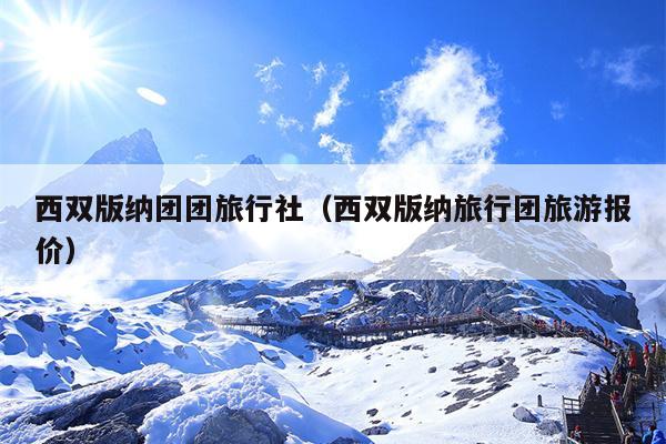 西双版纳团团旅行社（西双版纳旅行团旅游报价）