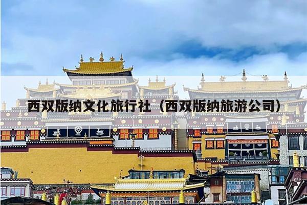 西双版纳文化旅行社（西双版纳旅游公司）