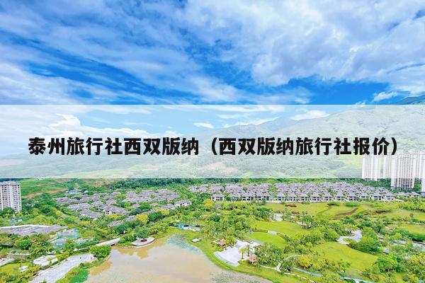泰州旅行社西双版纳（西双版纳旅行社报价）