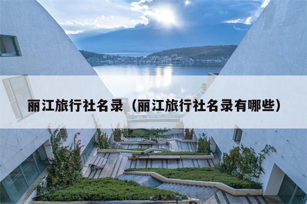 丽江旅行社名录（丽江旅行社名录有哪些）