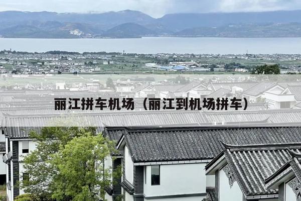 丽江拼车机场（丽江到机场拼车）