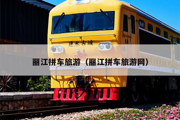 丽江拼车旅游（丽江拼车旅游网）