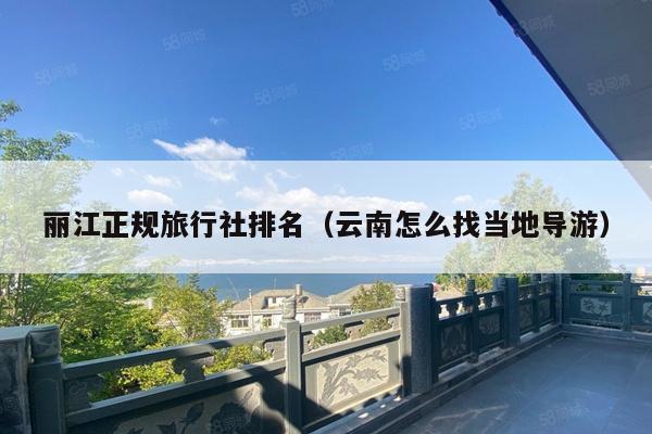 丽江正规旅行社排名（云南怎么找当地导游）