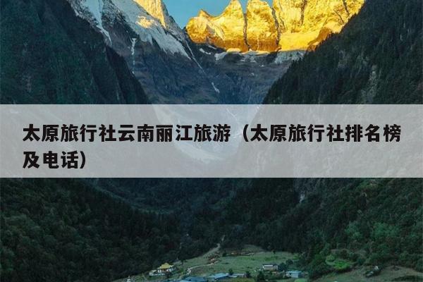 太原旅行社云南丽江旅游（太原旅行社排名榜及电话）