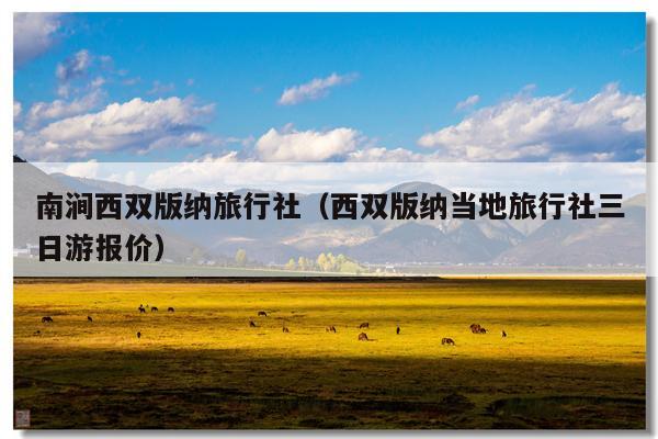 南涧西双版纳旅行社（西双版纳当地旅行社三日游报价）