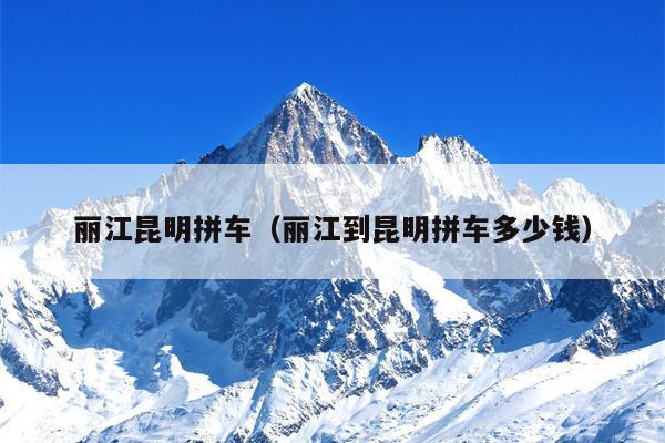 丽江昆明拼车（丽江到昆明拼车多少钱）