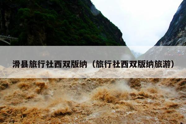 滑县旅行社西双版纳（旅行社西双版纳旅游）