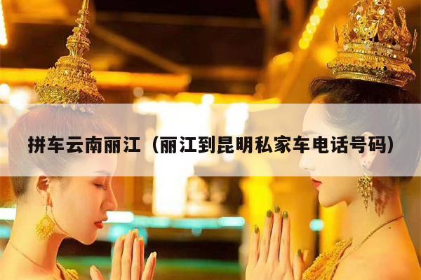 拼车云南丽江（丽江到昆明私家车电话号码）