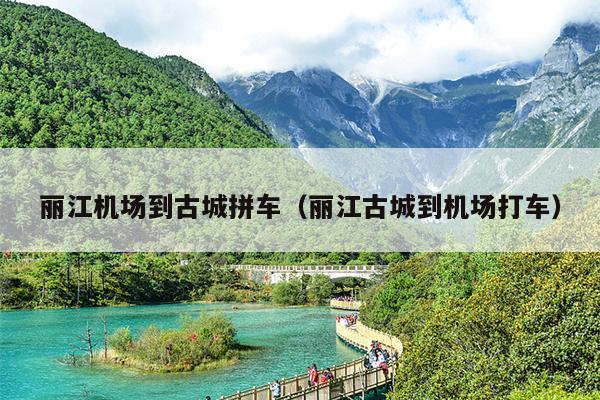 丽江机场到古城拼车（丽江古城到机场打车）