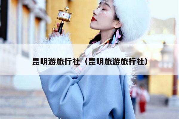 昆明游旅行社（昆明旅游旅行社）