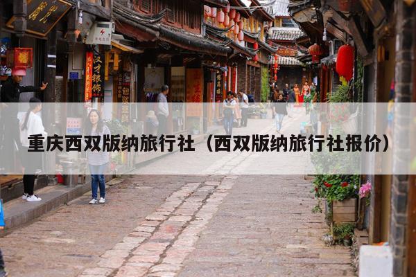 重庆西双版纳旅行社（西双版纳旅行社报价）