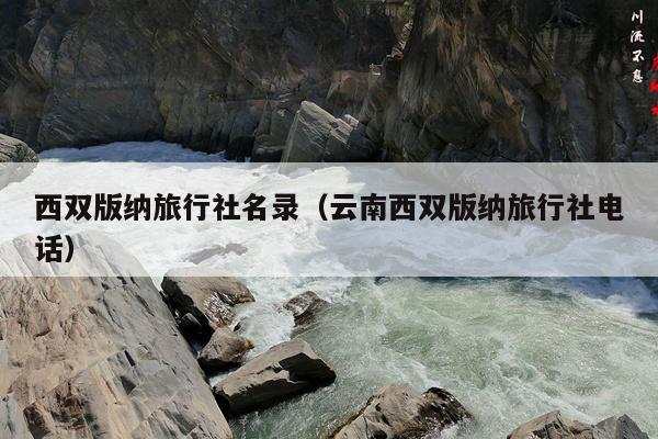 西双版纳旅行社名录（云南西双版纳旅行社电话）