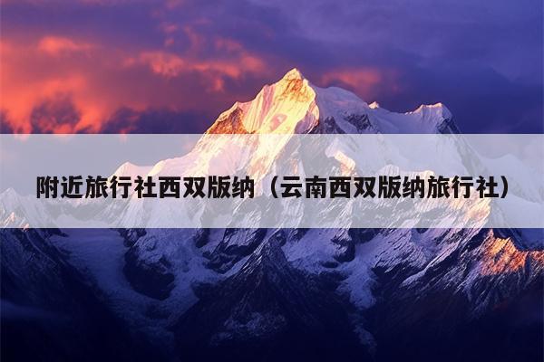 附近旅行社西双版纳（云南西双版纳旅行社）