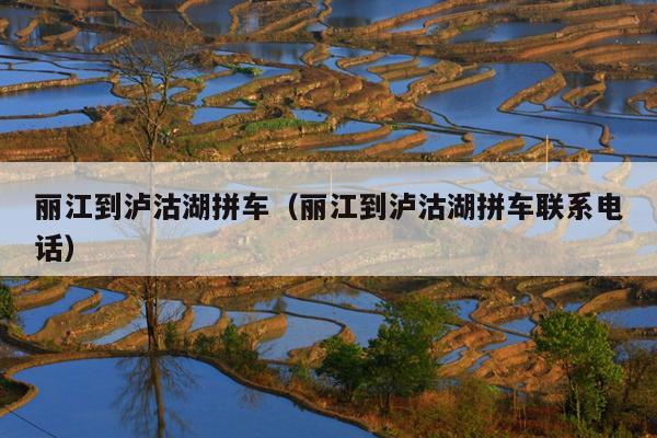 丽江到泸沽湖拼车（丽江到泸沽湖拼车联系电话）