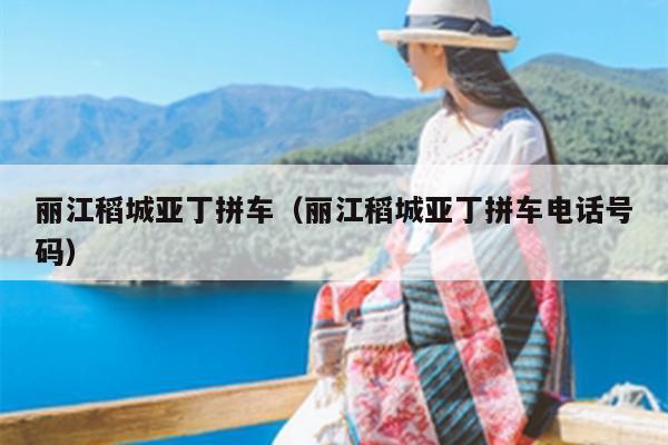 丽江稻城亚丁拼车（丽江稻城亚丁拼车电话号码）