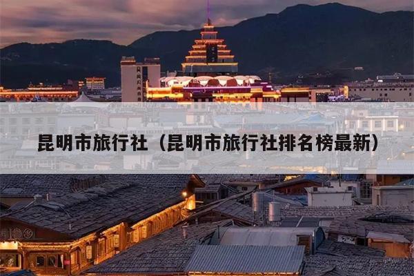 昆明市旅行社（昆明市旅行社排名榜最新）