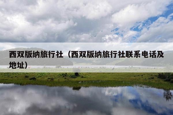 西双版纳旅行社（西双版纳旅行社联系电话及地址）