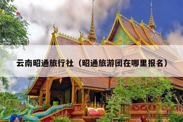 云南昭通旅行社（昭通旅游团在哪里报名）