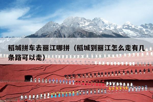 稻城拼车去丽江哪拼（稻城到丽江怎么走有几条路可以走）