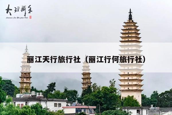 丽江天行旅行社（丽江行何旅行社）