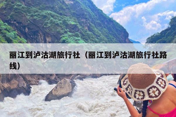 丽江到泸沽湖旅行社（丽江到泸沽湖旅行社路线）