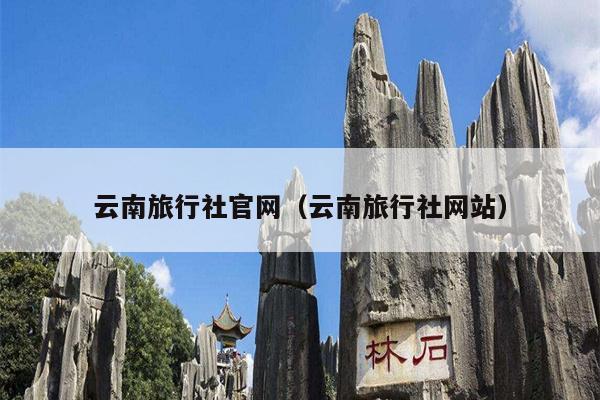 云南旅行社官网（云南旅行社网站）