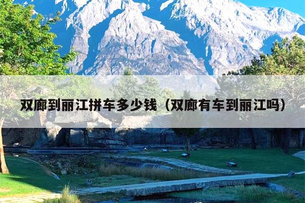 双廊到丽江拼车多少钱（双廊有车到丽江吗）