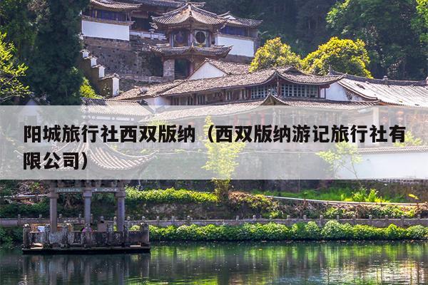 阳城旅行社西双版纳（西双版纳游记旅行社有限公司）