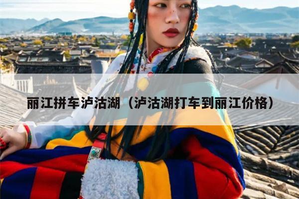 丽江拼车泸沽湖（泸沽湖打车到丽江价格）