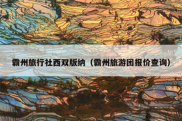 霸州旅行社西双版纳（霸州旅游团报价查询）