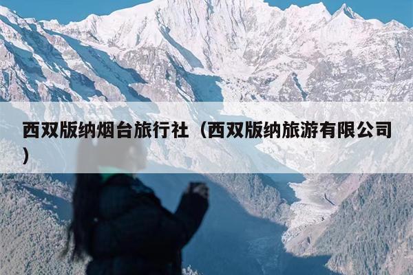 西双版纳烟台旅行社（西双版纳旅游有限公司）