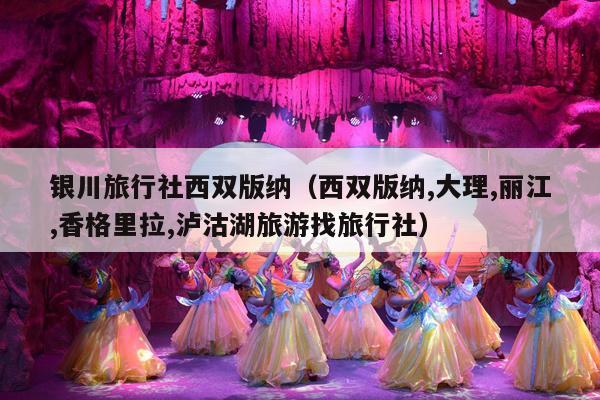 银川旅行社西双版纳（西双版纳,大理,丽江,香格里拉,泸沽湖旅游找旅行社）