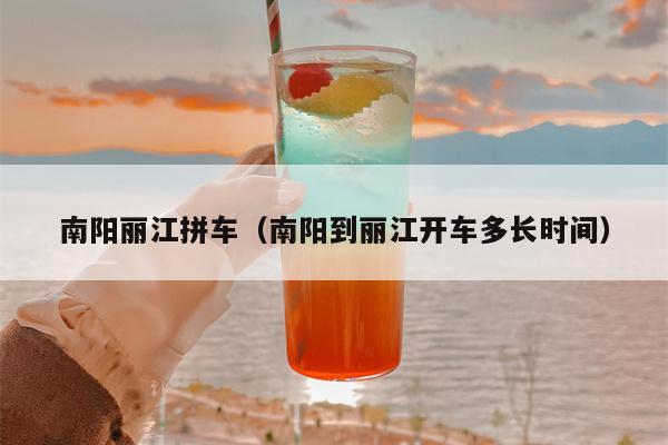 南阳丽江拼车（南阳到丽江开车多长时间）